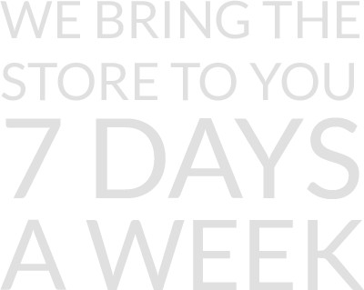 We bring the store to you 7 days a week.